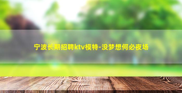 宁波长期招聘ktv模特-没梦想何必夜场